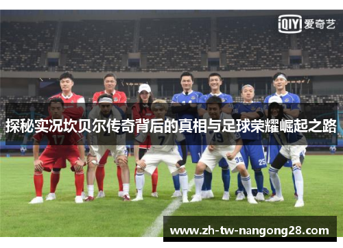探秘实况坎贝尔传奇背后的真相与足球荣耀崛起之路