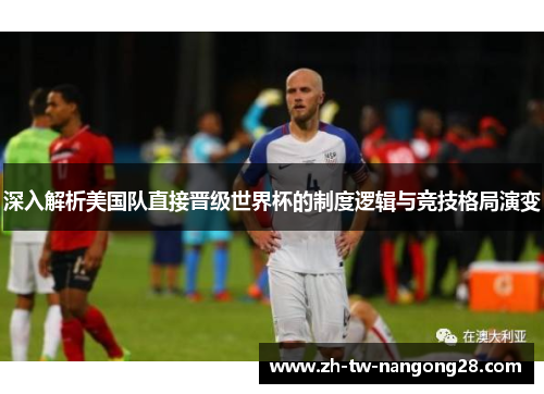深入解析美国队直接晋级世界杯的制度逻辑与竞技格局演变