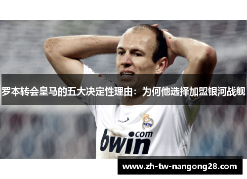 罗本转会皇马的五大决定性理由：为何他选择加盟银河战舰