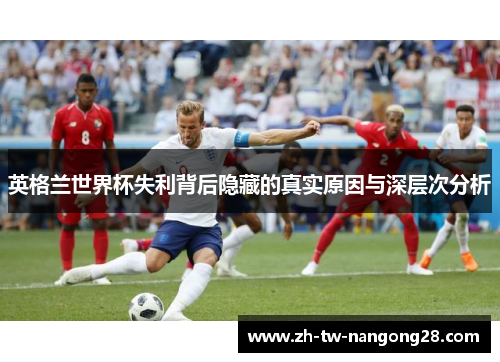 英格兰世界杯失利背后隐藏的真实原因与深层次分析