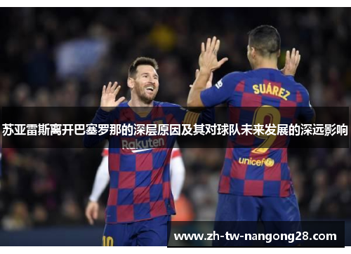 苏亚雷斯离开巴塞罗那的深层原因及其对球队未来发展的深远影响